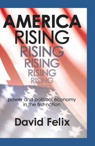 Title: America Rising: Power and Political Economy in the First Nation, Author: David Felix