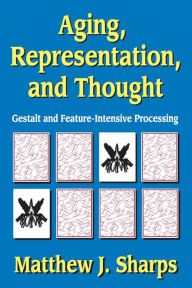 Title: Aging, Representation, and Thought: Gestalt and Feature-Intensive Processing, Author: Matthew Sharps