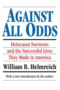 Title: Against All Odds: Holocaust Survivors and the Successful Lives They Made in America, Author: William B. Helmreich