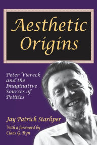 Title: Aesthetic Origins: Peter Viereck and the Imaginative Sources of Politics, Author: Jay Patrick Starliper