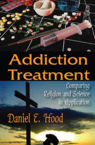 Title: Addiction Treatment: Comparing Religion and Science in Application, Author: Daniel Hood