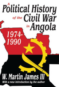 Title: A Political History of the Civil War in Angola, 1974-1990, Author: W. Martin James III