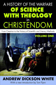 Title: A History of the Warfare of Science with Theology in Christendom: Volume 1, From Creation to the Victory of Scientific and Literary Methods, Author: Andrew White