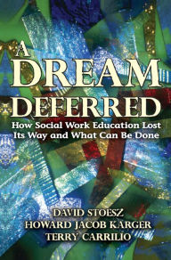 Title: A Dream Deferred: How Social Work Education Lost Its Way and What Can be Done, Author: Howard Karger