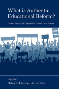 Title: What Is Authentic Educational Reform?: Pushing Against the Compassionate Conservative Agenda, Author: Helen L. Johnson