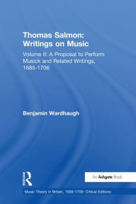 Title: Thomas Salmon: Writings on Music: Volume II: A Proposal to Perform Musick and Related Writings, 1685-1706, Author: Benjamin Wardhaugh