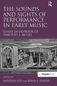 Title: The Sounds and Sights of Performance in Early Music: Essays in Honour of Timothy J. McGee, Author: Maureen Epp