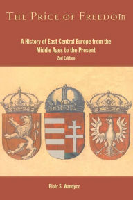 Title: The Price of Freedom: A History of East Central Europe from the Middle Ages to the Present, Author: Piotr S. Wandycz