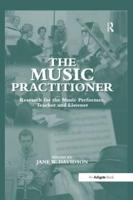 Title: The Music Practitioner: Research for the Music Performer, Teacher and Listener, Author: JaneW. Davidson