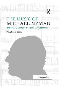 Title: The Music of Michael Nyman: Texts, Contexts and Intertexts, Author: Pwyll ap Siôn