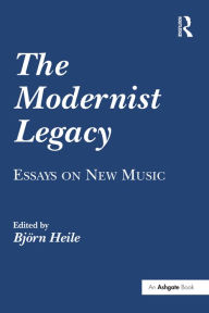 Title: The Modernist Legacy: Essays on New Music, Author: Björn Heile