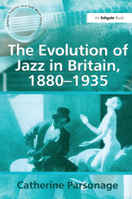 Title: The Evolution of Jazz in Britain, 1880-1935, Author: Catherine Tackley (née Parsonage)