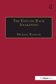 Title: The English Bach Awakening: Knowledge of J.S. Bach and his Music in England, 1750-1830, Author: Michael Kassler