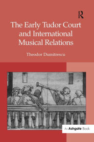 Title: The Early Tudor Court and International Musical Relations, Author: Theodor Dumitrescu