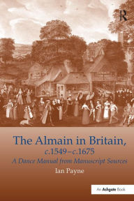 Title: The Almain in Britain, c.1549-c.1675: A Dance Manual from Manuscript Sources, Author: Ian Payne
