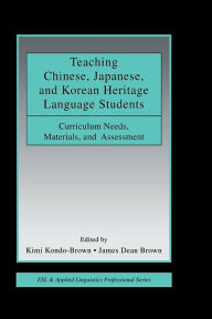 Title: Teaching Chinese, Japanese, and Korean Heritage Language Students: Curriculum Needs, Materials, and Assessment, Author: Kimi Kondo-Brown