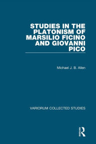 Title: Studies in the Platonism of Marsilio Ficino and Giovanni Pico, Author: Michael J.B. Allen