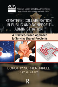 Title: Strategic Collaboration in Public and Nonprofit Administration: A Practice-Based Approach to Solving Shared Problems, Author: Dorothy Norris-Tirrell