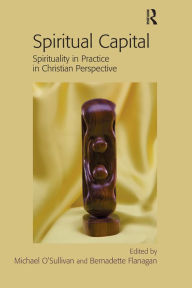 Title: Spiritual Capital: Spirituality in Practice in Christian Perspective, Author: Michael O'Sullivan