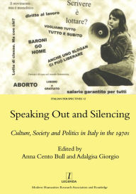 Title: Speaking Out and Silencing: Culture, Society and Politics in Italy in the 1970s, Author: A. Bull