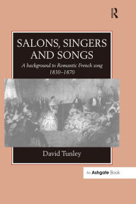 Title: Salons, Singers and Songs: A Background to Romantic French Song 1830-1870, Author: David Tunley