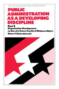 Title: Public Administration as a Developing Discipline: Part 2: Organization Development as One of a Future Family of Miniparadigms, Author: Robert T. Golembiewski