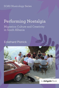 Title: Performing Nostalgia: Migration Culture and Creativity in South Albania, Author: Eckehard Pistrick