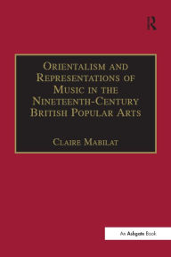 Title: Orientalism and Representations of Music in the Nineteenth-Century British Popular Arts, Author: Claire Mabilat