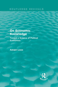 Title: On Economic Knowledge: Toward a Science of Political Economics, Author: Adolph Lowe