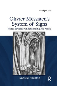 Title: Olivier Messiaen's System of Signs: Notes Towards Understanding His Music, Author: Andrew Shenton