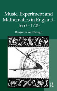 Title: Music, Experiment and Mathematics in England, 1653-1705, Author: Benjamin Wardhaugh