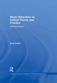 Title: Music Education as Critical Theory and Practice: Selected Essays, Author: Lucy Green