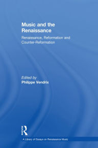 Title: Music and the Renaissance: Renaissance, Reformation and Counter-Reformation, Author: Philippe Vendrix