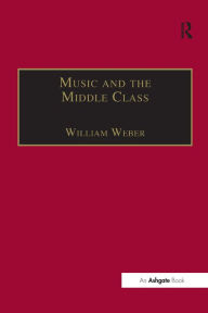 Title: Music and the Middle Class: The Social Structure of Concert Life in London, Paris and Vienna between 1830 and 1848, Author: William Weber