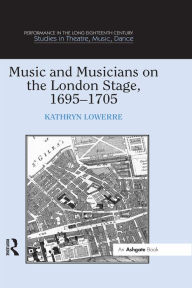 Title: Music and Musicians on the London Stage, 1695-1705, Author: Kathryn Lowerre