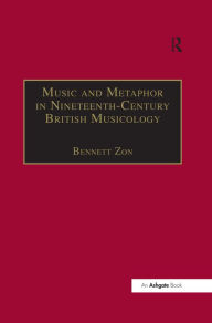 Title: Music and Metaphor in Nineteenth-Century British Musicology, Author: Bennett Zon