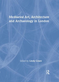 Title: Mediaeval Art, Architecture and Archaeology in London, Author: Lindy Grant