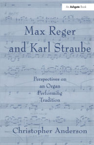Title: Max Reger and Karl Straube: Perspectives on an Organ Performing Tradition, Author: Christopher Anderson