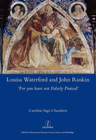 Title: Louisa Waterford and John Ruskin: 'For You Have Not Falsely Praised', Author: Caroline Ings-Chambers