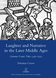 Title: Laughter and Narrative in the Later Middle Ages: German Comic Tales C.1350-1525, Author: Sebastian Coxon