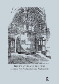 Title: King's Lynn and the Fens: Medieval Art, Architecture and Archaeology, Author: John McNeill