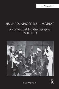 Title: Jean 'Django' Reinhardt: A Contextual Bio-Discography 1910-1953, Author: Paul Vernon