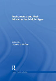 Title: Instruments and their Music in the Middle Ages, Author: TimothyJ. McGee