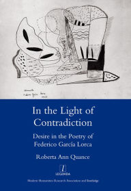 Title: In the Light of Contradiction: Desire in the Poetry of Federico Garcia Lorca, Author: Roberta Ann Quance
