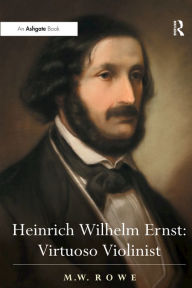 Title: Heinrich Wilhelm Ernst: Virtuoso Violinist, Author: Mark Rowe