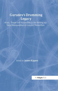 Title: Gurudev's Drumming Legacy: Music, Theory and Nationalism in the Mrdang aur Tabla Vadanpaddhati of Gurudev Patwardhan, Author: James Kippen