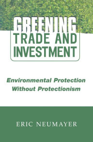 Title: Greening Trade and Investment: Environmental Protection Without Protectionism, Author: Eric Neumayer