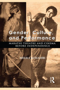 Title: Gender, Culture, and Performance: Marathi Theatre and Cinema before Independence, Author: Meera Kosambi