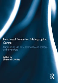 Title: Functional Future for Bibliographic Control: Transitioning into new communities of practice and awareness, Author: Shawne D. Miksa