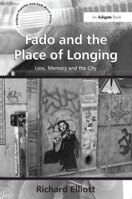 Title: Fado and the Place of Longing: Loss, Memory and the City, Author: Richard Elliott
